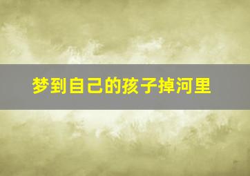 梦到自己的孩子掉河里