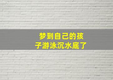 梦到自己的孩子游泳沉水底了