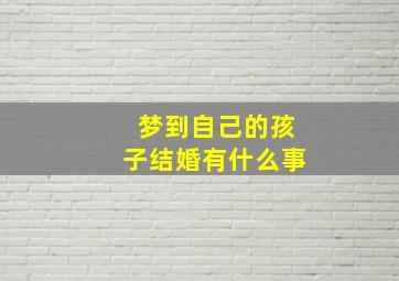 梦到自己的孩子结婚有什么事