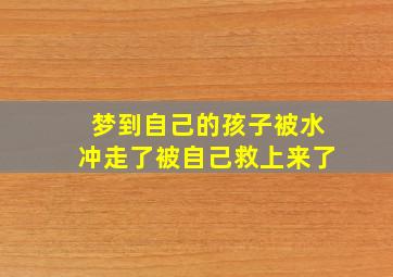 梦到自己的孩子被水冲走了被自己救上来了