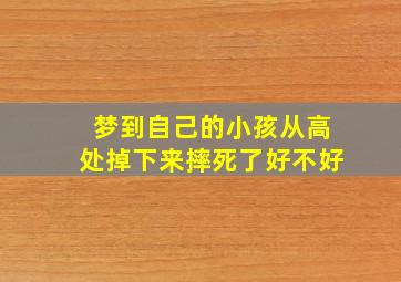 梦到自己的小孩从高处掉下来摔死了好不好