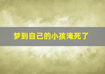 梦到自己的小孩淹死了