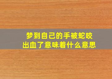 梦到自己的手被蛇咬出血了意味着什么意思