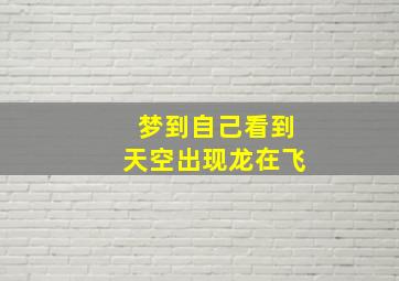 梦到自己看到天空出现龙在飞