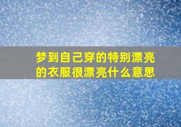 梦到自己穿的特别漂亮的衣服很漂亮什么意思