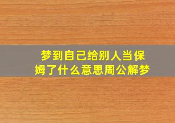 梦到自己给别人当保姆了什么意思周公解梦