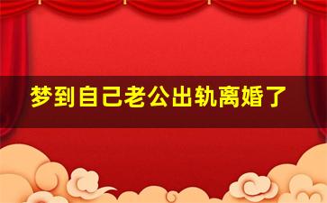 梦到自己老公出轨离婚了