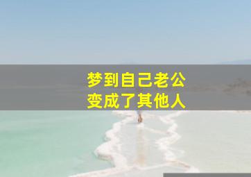 梦到自己老公变成了其他人