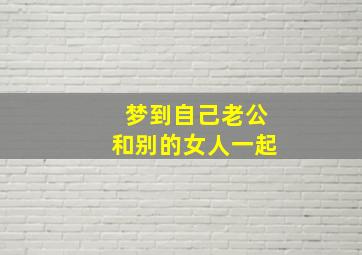 梦到自己老公和别的女人一起