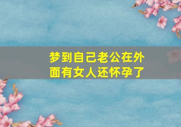 梦到自己老公在外面有女人还怀孕了