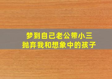 梦到自己老公带小三抛弃我和想象中的孩子