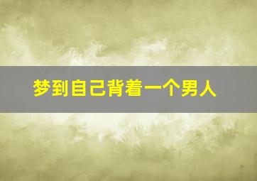 梦到自己背着一个男人