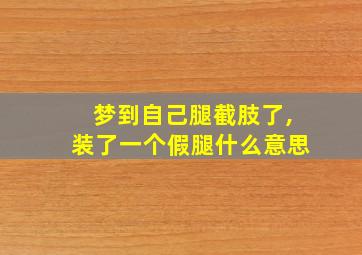 梦到自己腿截肢了,装了一个假腿什么意思