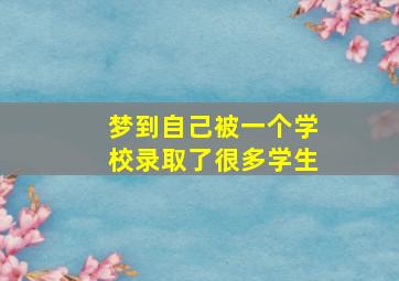 梦到自己被一个学校录取了很多学生