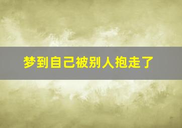 梦到自己被别人抱走了