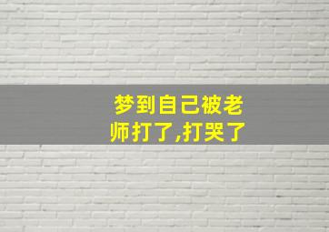 梦到自己被老师打了,打哭了