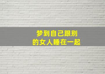 梦到自己跟别的女人睡在一起