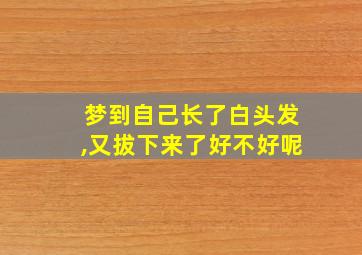 梦到自己长了白头发,又拔下来了好不好呢