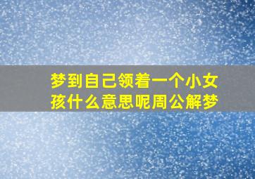 梦到自己领着一个小女孩什么意思呢周公解梦