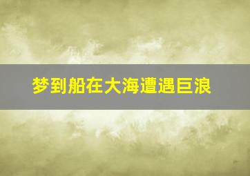 梦到船在大海遭遇巨浪