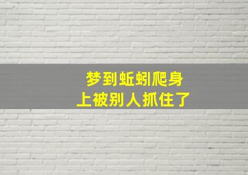 梦到蚯蚓爬身上被别人抓住了