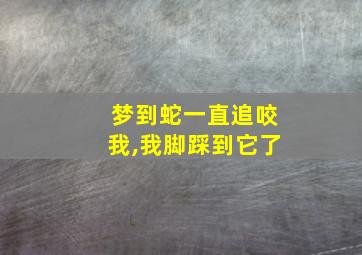 梦到蛇一直追咬我,我脚踩到它了