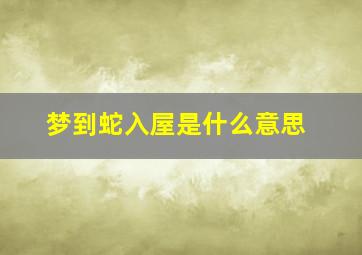 梦到蛇入屋是什么意思