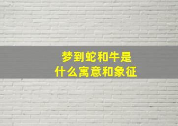 梦到蛇和牛是什么寓意和象征