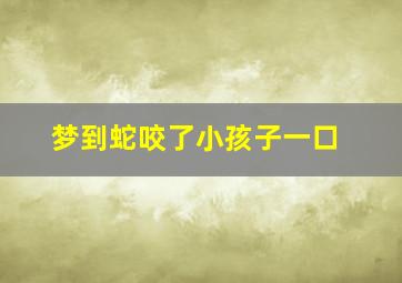 梦到蛇咬了小孩子一口