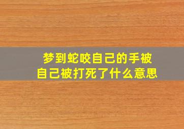 梦到蛇咬自己的手被自己被打死了什么意思