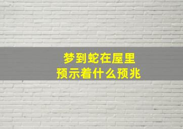 梦到蛇在屋里预示着什么预兆