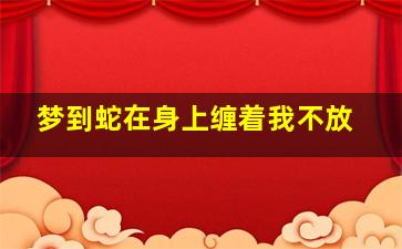 梦到蛇在身上缠着我不放