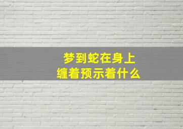 梦到蛇在身上缠着预示着什么