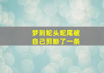 梦到蛇头蛇尾被自己剪断了一条