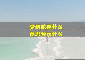 梦到蛇是什么意思预示什么