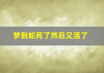 梦到蛇死了然后又活了