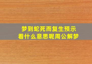 梦到蛇死而复生预示着什么意思呢周公解梦