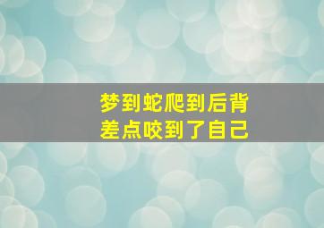 梦到蛇爬到后背差点咬到了自己