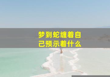 梦到蛇缠着自己预示着什么