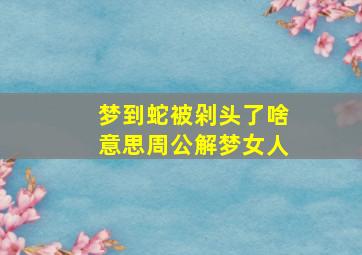 梦到蛇被剁头了啥意思周公解梦女人