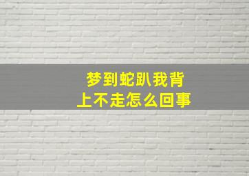 梦到蛇趴我背上不走怎么回事