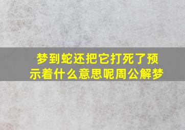 梦到蛇还把它打死了预示着什么意思呢周公解梦