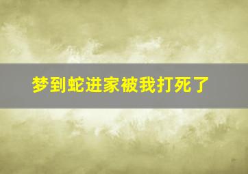 梦到蛇进家被我打死了