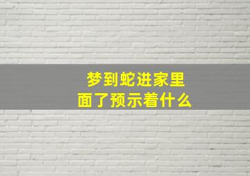 梦到蛇进家里面了预示着什么