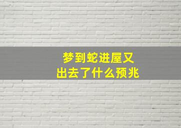 梦到蛇进屋又出去了什么预兆