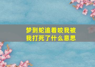 梦到蛇追着咬我被我打死了什么意思