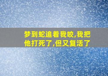 梦到蛇追着我咬,我把他打死了,但又复活了