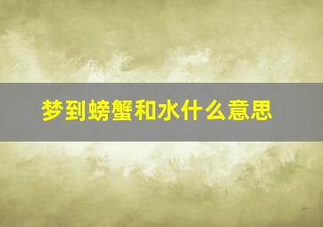 梦到螃蟹和水什么意思