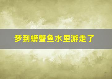 梦到螃蟹鱼水里游走了