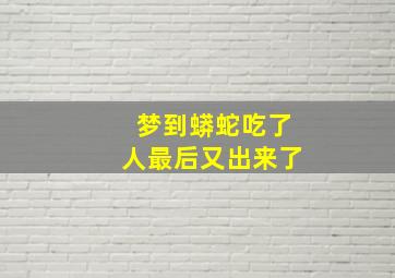 梦到蟒蛇吃了人最后又出来了